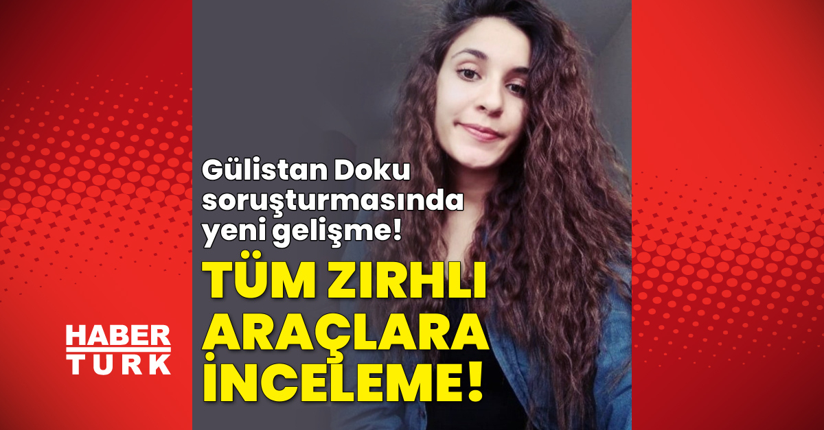 SON DAKİKA HABERİ! Gülistan Doku soruşturmasında yeni gelişme! Tüm zırhlı araçlar mercek altında | Son dakika haberleri